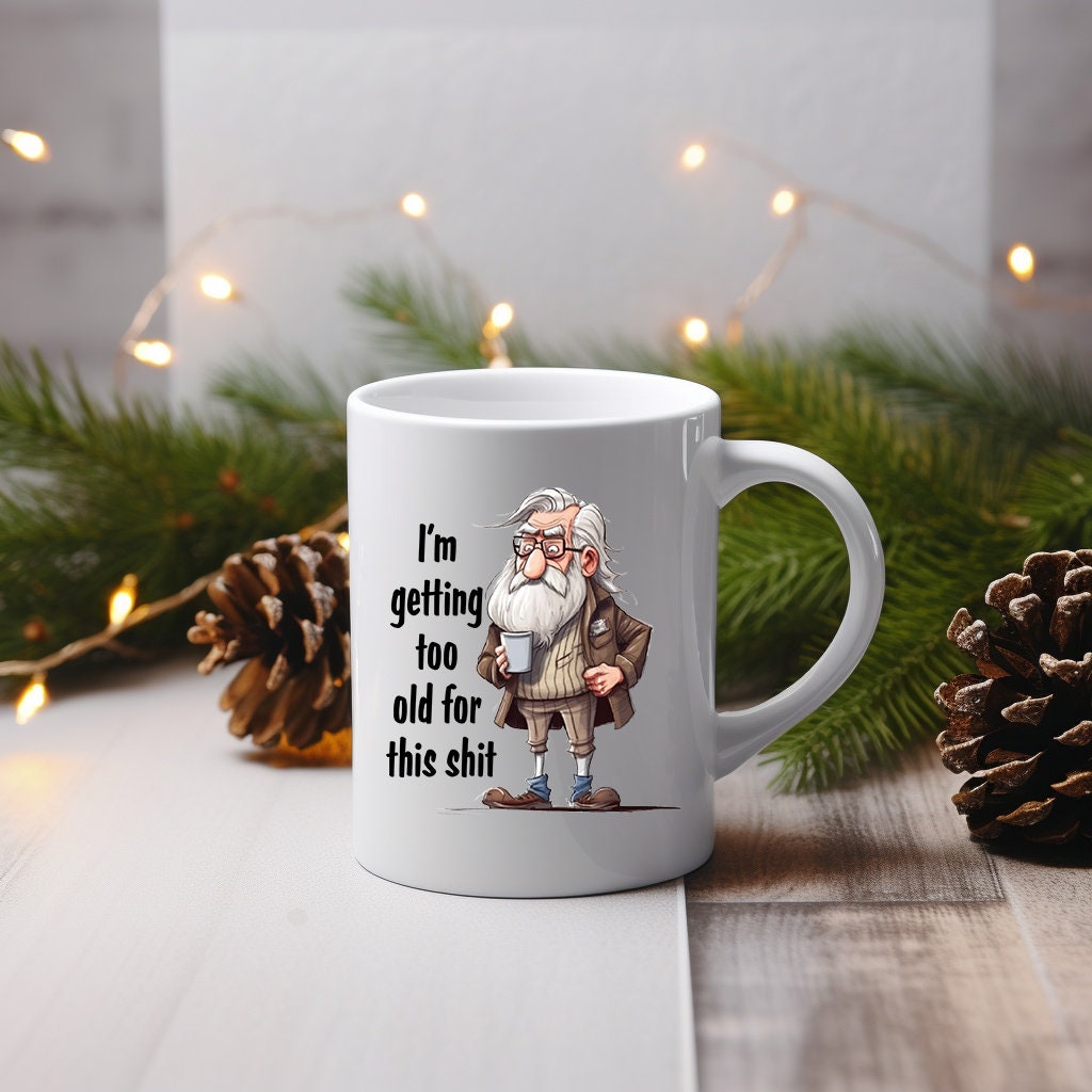 I'M Getting To Old For This Shit ! Grumpy Old Man 11 Oz Mug Great Gift For Him Gify For Dad Or Grandad